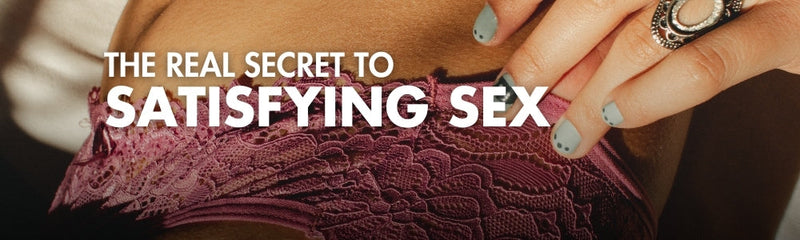 THE REAL SECRET TO SATISFYING SEX (Hint: It’s not what you think!)